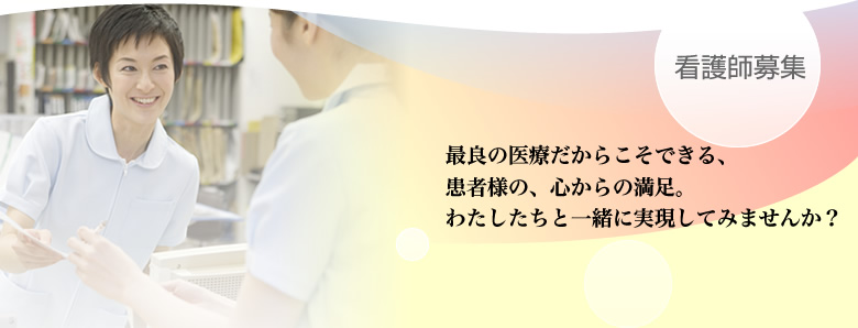 【看護師募集】最良の医療だからこそできる、患者様の、心からの満足。わたしたちと一緒に実現してみませんか？